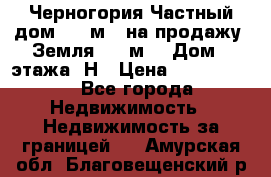 Черногория Частный дом 320 м2. на продажу. Земля 300 м2,  Дом 3 этажа. Н › Цена ­ 9 250 000 - Все города Недвижимость » Недвижимость за границей   . Амурская обл.,Благовещенский р-н